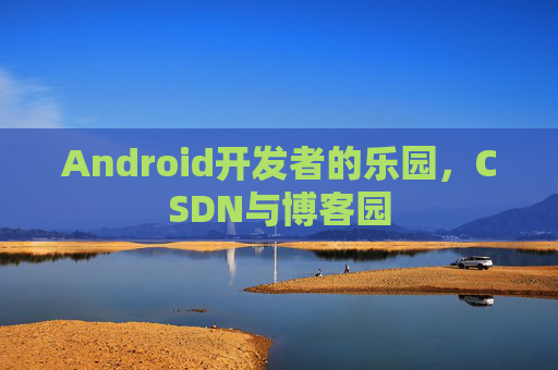 Android开发者的乐园,CSDN与博客园