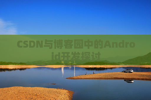 CSDN与博客园中的Android开发探讨